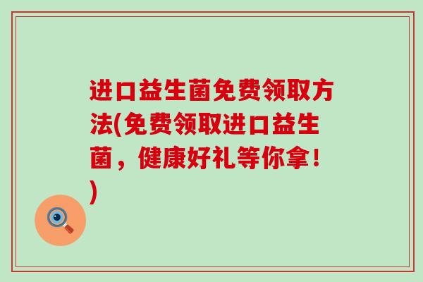 进口益生菌免费领取方法(免费领取进口益生菌，健康好礼等你拿！)