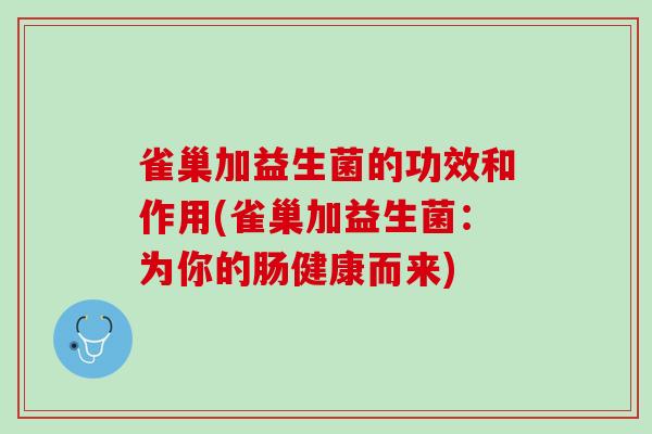 雀巢加益生菌的功效和作用(雀巢加益生菌：为你的肠健康而来)