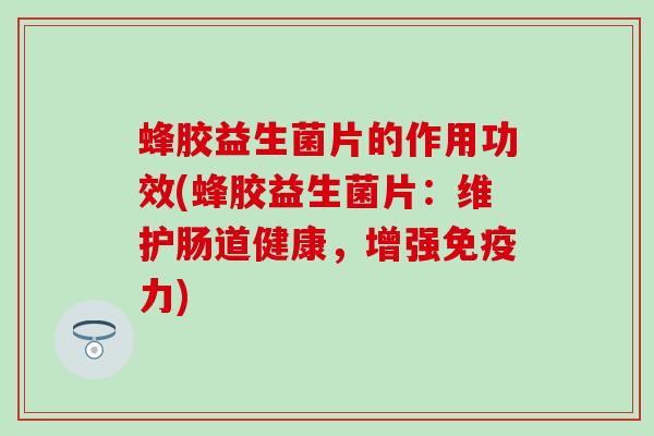 蜂胶益生菌片的作用功效(蜂胶益生菌片：维护肠道健康，增强免疫力)