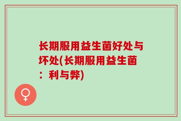 长期服用益生菌好处与坏处(长期服用益生菌：利与弊)