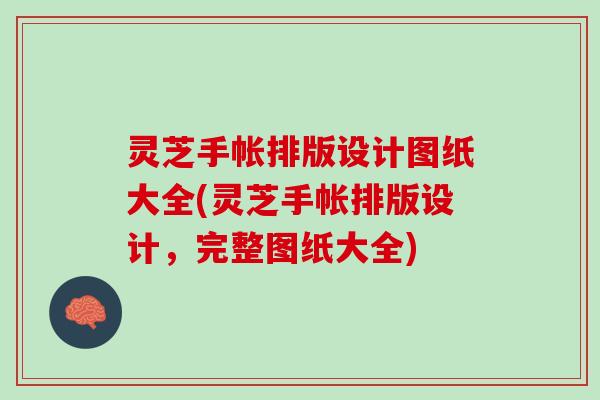 灵芝手帐排版设计图纸大全(灵芝手帐排版设计，完整图纸大全)