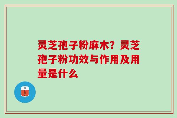 灵芝孢子粉麻木？灵芝孢子粉功效与作用及用量是什么
