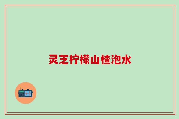 灵芝柠檬山楂泡水