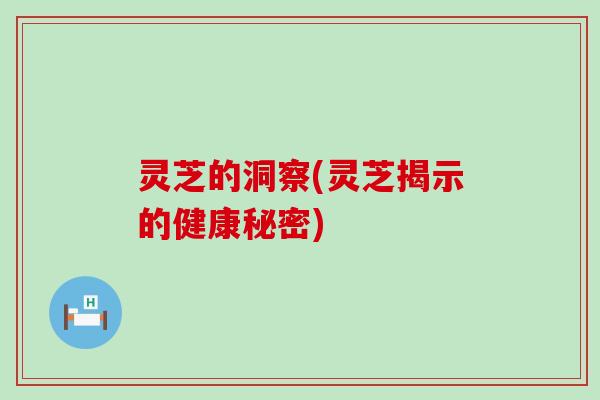 灵芝的洞察(灵芝揭示的健康秘密)