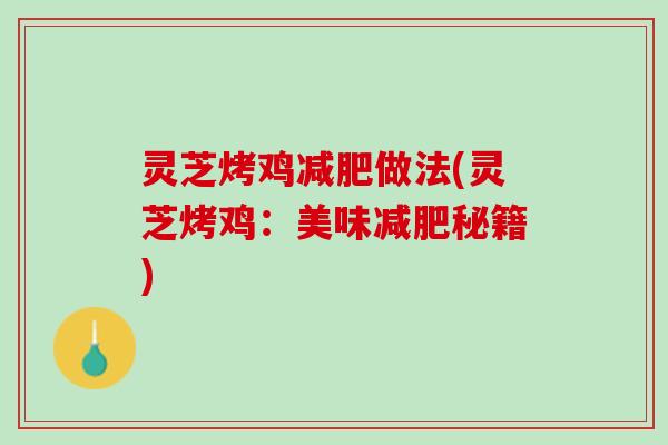 灵芝烤鸡减肥做法(灵芝烤鸡：美味减肥秘籍)