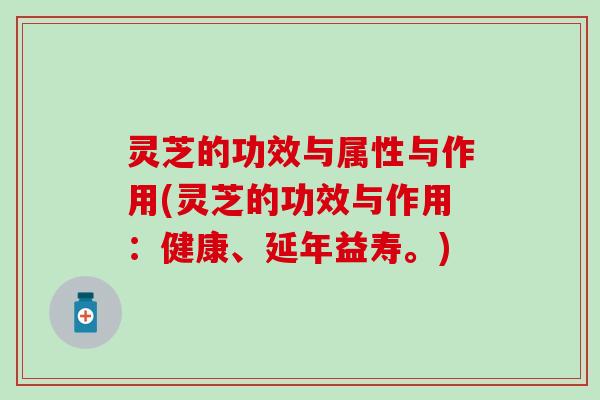 灵芝的功效与属性与作用(灵芝的功效与作用：健康、延年益寿。)