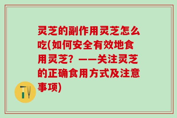 灵芝的副作用灵芝怎么吃(如何安全有效地食用灵芝？——关注灵芝的正确食用方式及注意事项)
