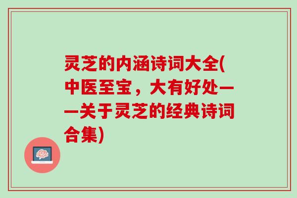 灵芝的内涵诗词大全(中医至宝，大有好处——关于灵芝的经典诗词合集)