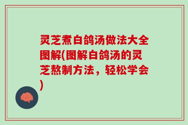 灵芝煮白鸽汤做法大全图解(图解白鸽汤的灵芝熬制方法，轻松学会)