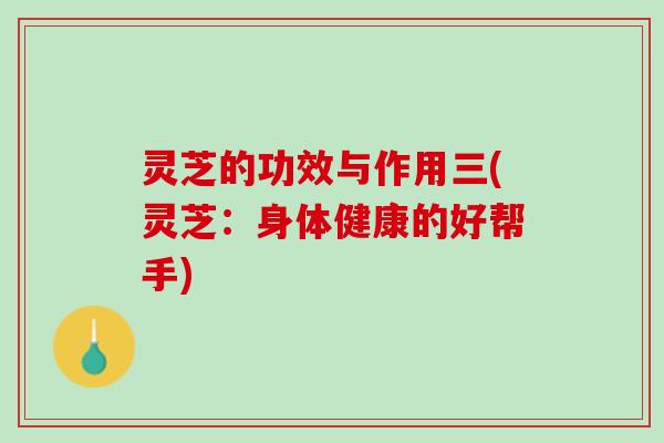 灵芝的功效与作用三(灵芝：身体健康的好帮手)