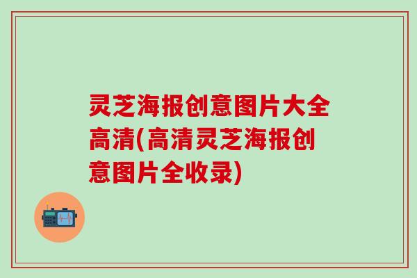 灵芝海报创意图片大全高清(高清灵芝海报创意图片全收录)