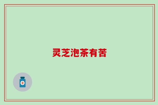 灵芝泡茶有苦