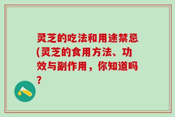 灵芝的吃法和用途禁忌(灵芝的食用方法、功效与副作用，你知道吗？