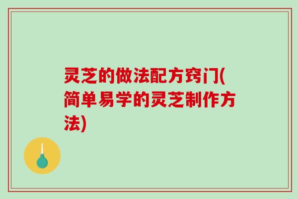 灵芝的做法配方窍门(简单易学的灵芝制作方法)