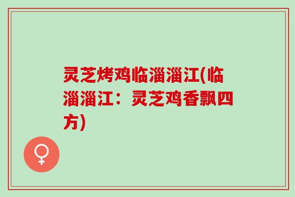 灵芝烤鸡临淄淄江(临淄淄江：灵芝鸡香飘四方)