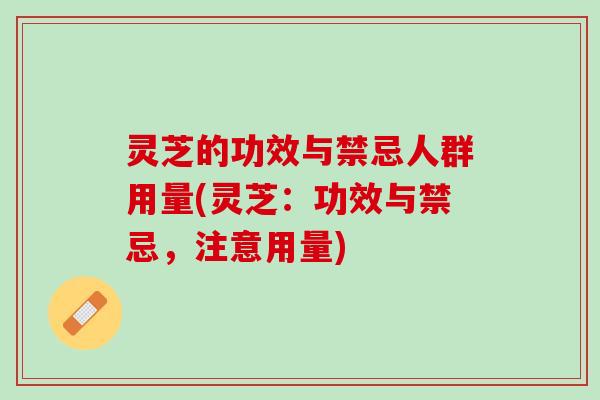 灵芝的功效与禁忌人群用量(灵芝：功效与禁忌，注意用量)