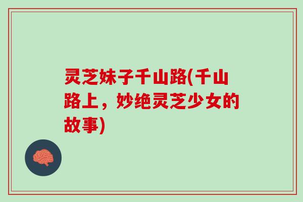 灵芝妹子千山路(千山路上，妙绝灵芝少女的故事)