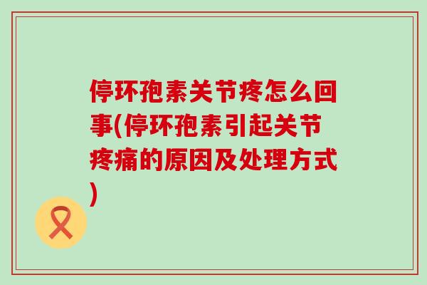 停环孢素关节疼怎么回事(停环孢素引起关节疼痛的原因及处理方式)