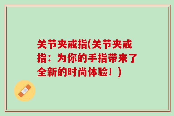关节夹戒指(关节夹戒指：为你的手指带来了全新的时尚体验！)