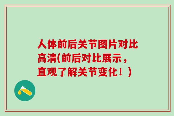 人体前后关节图片对比高清(前后对比展示，直观了解关节变化！)