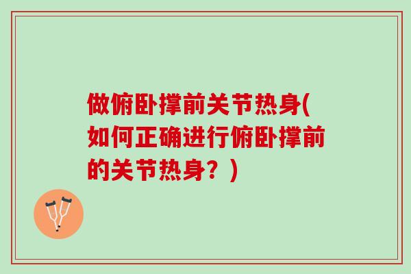 做俯卧撑前关节热身(如何正确进行俯卧撑前的关节热身？)