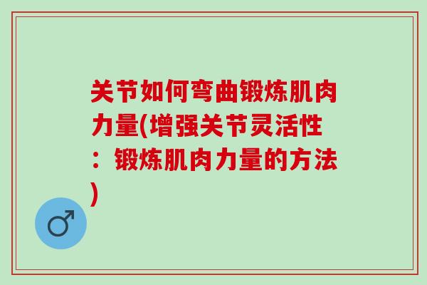 关节如何弯曲锻炼肌肉力量(增强关节灵活性：锻炼肌肉力量的方法)