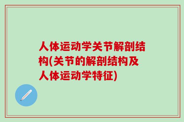 人体运动学关节解剖结构(关节的解剖结构及人体运动学特征)