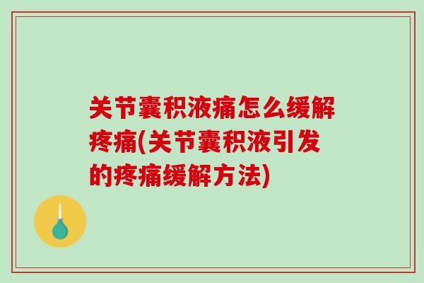 关节囊积液痛怎么缓解疼痛(关节囊积液引发的疼痛缓解方法)