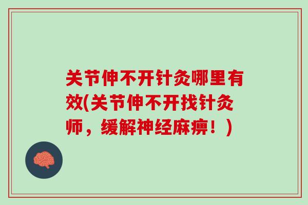 关节伸不开针灸哪里有效(关节伸不开找针灸师，缓解神经麻痹！)