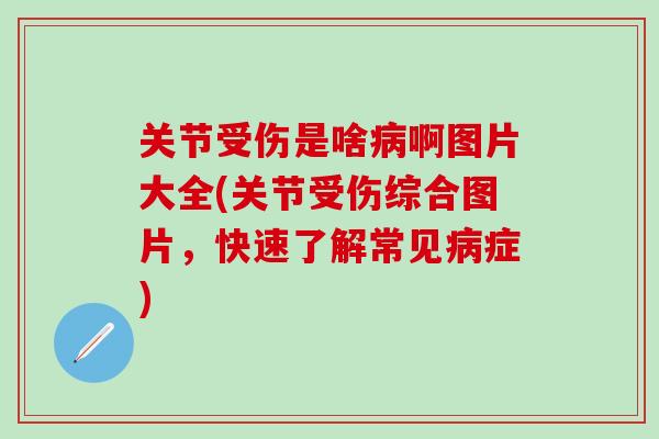 关节受伤是啥病啊图片大全(关节受伤综合图片，快速了解常见病症)