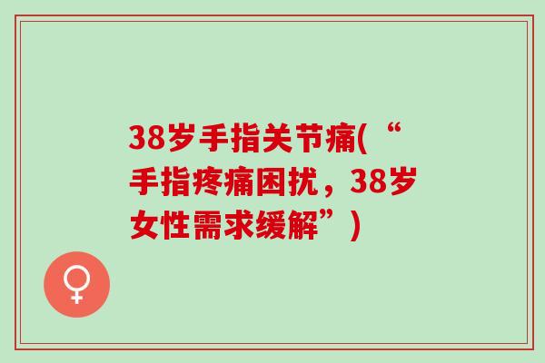 38岁手指关节痛(“手指疼痛困扰，38岁女性需求缓解”)