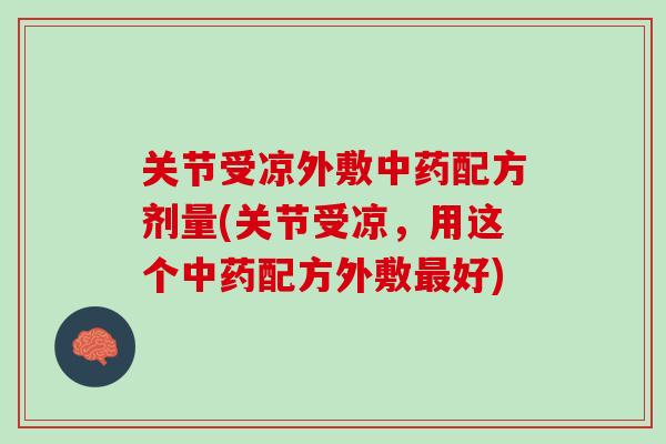 关节受凉外敷中药配方剂量(关节受凉，用这个中药配方外敷最好)