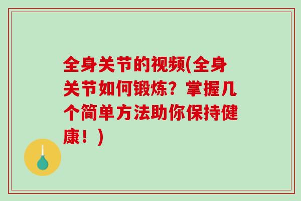全身关节的视频(全身关节如何锻炼？掌握几个简单方法助你保持健康！)
