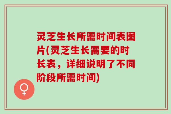 灵芝生长所需时间表图片(灵芝生长需要的时长表，详细说明了不同阶段所需时间)