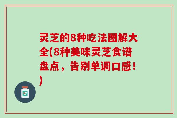 灵芝的8种吃法图解大全(8种美味灵芝食谱盘点，告别单调口感！)