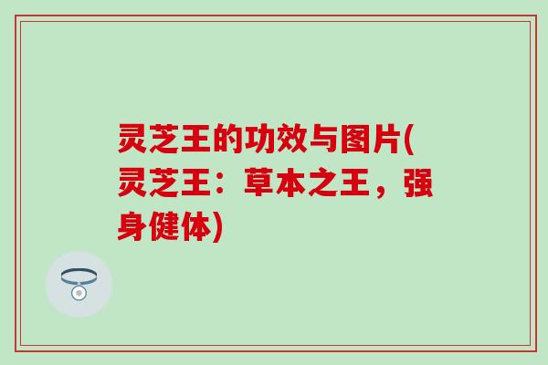 灵芝王的功效与图片(灵芝王：草本之王，强身健体)