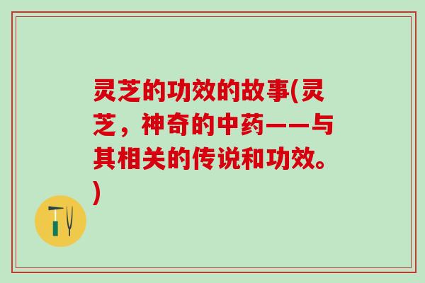 灵芝的功效的故事(灵芝，神奇的中药——与其相关的传说和功效。)