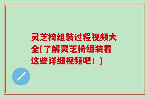 灵芝椅组装过程视频大全(了解灵芝椅组装看这些详细视频吧！)