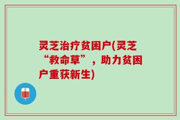 灵芝治疗贫困户(灵芝“救命草”，助力贫困户重获新生)
