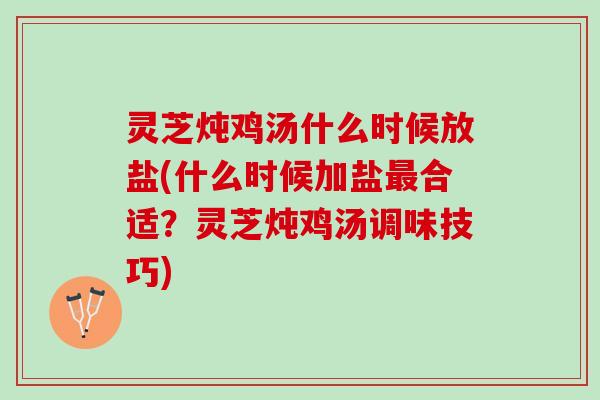 灵芝炖鸡汤什么时候放盐(什么时候加盐最合适？灵芝炖鸡汤调味技巧)