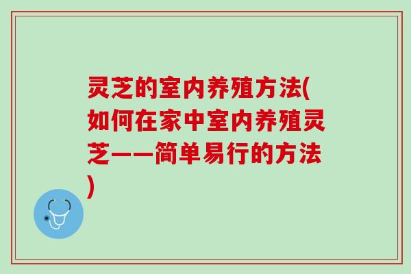 灵芝的室内养殖方法(如何在家中室内养殖灵芝——简单易行的方法)