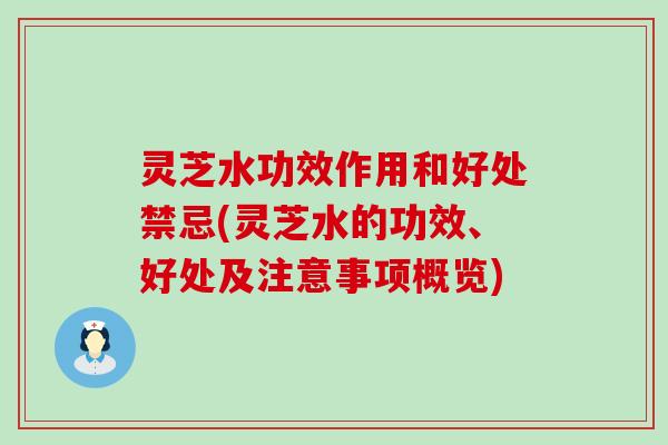 灵芝水功效作用和好处禁忌(灵芝水的功效、好处及注意事项概览)