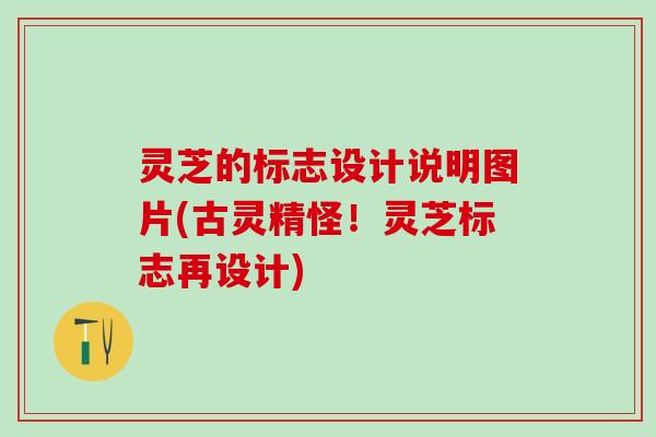 灵芝的标志设计说明图片(古灵精怪！灵芝标志再设计)