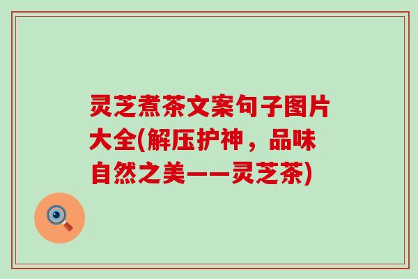 灵芝煮茶文案句子图片大全(解压护神,品味自然之美——灵芝茶) 灵芝煮茶文案句子图片大全(解压护神,品味自然之美——灵芝茶)