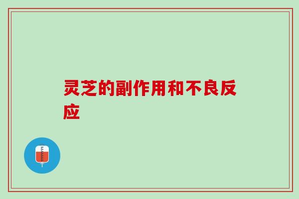 灵芝的副作用和不良反应