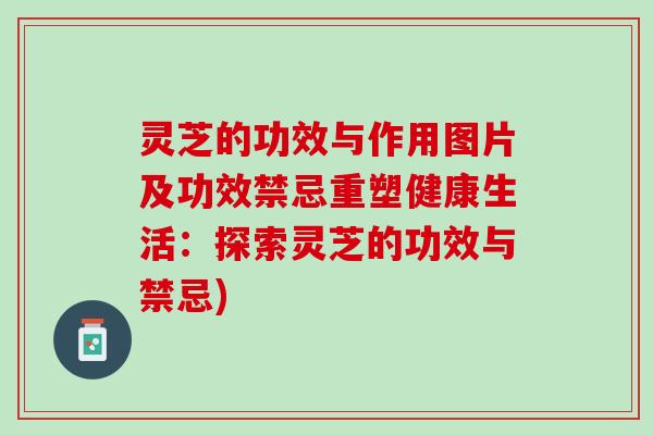 灵芝的功效与作用图片及功效禁忌重塑健康生活：探索灵芝的功效与禁忌)