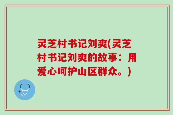 灵芝村书记刘爽(灵芝村书记刘爽的故事：用爱心呵护山区群众。)