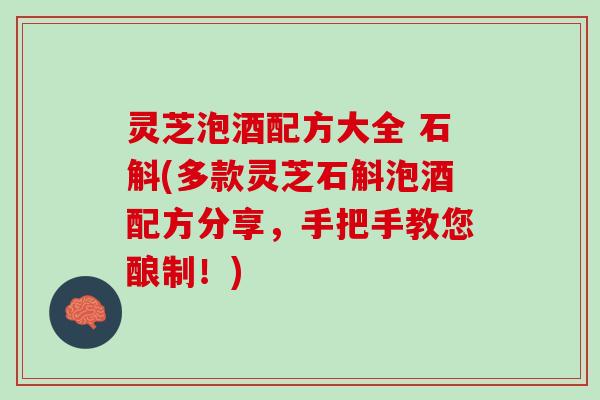 灵芝泡酒配方大全 石斛(多款灵芝石斛泡酒配方分享，手把手教您酿制！)