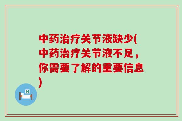 中药治疗关节液缺少(中药治疗关节液不足，你需要了解的重要信息)