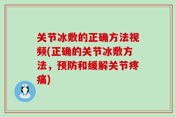 关节冰敷的正确方法视频(正确的关节冰敷方法，预防和缓解关节疼痛)